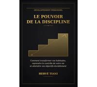 Le Pouvoir de la Discipline: Comment transformer vos habitudes, reprendre le contrôle de votre vie et atteindre vos objectifs durablement