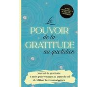 Le Pouvoir de la Gratitude au quotidien: Journal de gratitude - 6 mois pour voyager au cœur de soi et cultiver la reconnaissance.