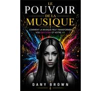 LE POUVOIR DE LA MUSIQUE: COMMENT LA MUSIQUE PEUT TRANSFORMER NOS EMOTIONS ET NOTRE VIE