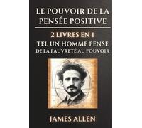 Le Pouvoir de la Pensée Positive - 2 Livres en 1: Tel un Homme Pense (1902) / De la Pauvreté au Pouvoir (1901)