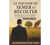 LE POUVOIR DE SEMER ET RECOLTER: SECRET D'UN HOMME D'AFFAIRES EN CHRIST