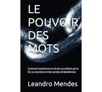 LE POUVOIR DES MOTS: Comment transformer la vie de vos enfants par la foi, la conscience et des paroles de bénédiction