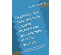 Le pouvoir des mots: quand le langage façonne nos vies, nos liens et notre destinée.: Comprendre, maîtriser et transformer le langage pour réécrire son histoire.