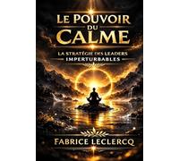 LE POUVOIR DU CALME: La stratégie des leaders imperturbables