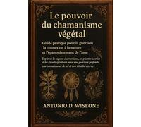 Le pouvoir du chamanisme végétal - Guide pratique pour la guérison, la connexion à la nature et l'épanouissement de l'âme