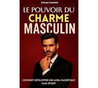 Le pouvoir du charme masculin: Comment développer une aura magnétique sans effort. Comment séduire une femme