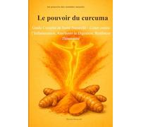 Le pouvoir du curcuma: Guide Complet de Santé Naturelle - Lutter contre l' Inflammation, améliorer la Digestion, Renforcer l' Immunité (Les pouvoirs des remèdes naturels)