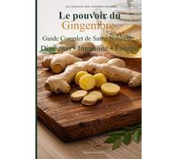 Le pouvoir du gingembre: Guide complet de Santé Naturelle - Digestion • Immunité • Énergie (Les pouvoirs des remèdes naturels)
