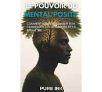 LE POUVOIR DU MENTAL POSITIF: COMMENT REPROGRAMMER TON CERVEAU POUR LE SUCCÈS ET LE BIEN-ÊTRE