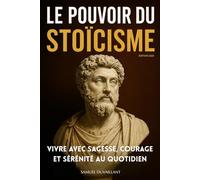 Le pouvoir du stoïcisme: Vivre avec sagesse, courage et sérénité au quotidien. Livre sur le stoïcisme