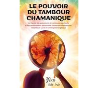 LE POUVOIR DU TAMBOUR CHAMANIQUE: Un chemin d’apaisement, de connexion spirituelle et de transformation personnelle à travers le chamanisme, le tambour sacré et la thérapie énergétique