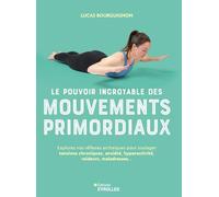Le pouvoir incroyable des mouvements primordiaux: Explorez vos réflexes archaïques pour soulager tensions chroniques, anxiété, hyperactivité, raideurs, maladresses...