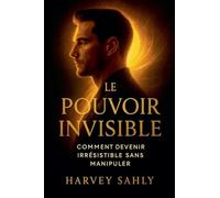Le Pouvoir Invisible: Comment Devenir Irrésistible Sans Manipuler: 1 (Psychologie)