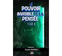Le Pouvoir Invisible de la Pensée Tome 1