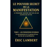 Le Pouvoir Secret de la Manifestation - Tome 1 - Les Fondations Invisibles: Ce que personne ne t'a jamais dit sur les lois de la manifestation (Le ... Basé sur les Lois Cachées des Initiés)