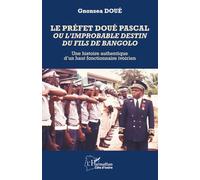 Le préfet Doué Pascal ou l’improbable destin du fils de Bangolo: Une histoire authentique d’un haut fonctionnaire ivoirien (Harmattan Côte-d'Ivoire)