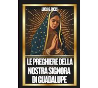 LE PREGHIERE DELLA NOSTRA SIGNORA DI GUADALUPE: Potente Novena, Litania, Coroncina e Suppliche di Emergenza per Situazioni Impossibili (THE TRIAD DEVOTIONAL SERIES)