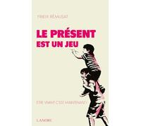 Le présent est un jeu: Etre vivant c'est maintenant !