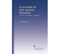 Le prestige de Jean-Jacques Rousseau: souvenirs--documents--anecdotes