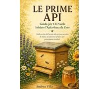 Le Prime Api: Dalla scelta dell'arnia alla prima raccolta di miele, un percorso pratico per principianti assoluti