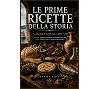 LE PRIME RICETTE DELLA STORIA: A TAVOLA CON GLI ANTICHI - Dalle prime comunità preistoriche alle tavole dell’Impero Romano