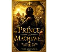 Le Prince de Machiavel : Traité Classique de Stratégie Politique, d’Art du Gouvernement et de Conquête du Pouvoir - Une Exploration Intemporelle de la ... l’Autorité, de la Raison d’État, des Vertus