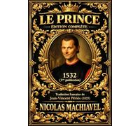 Le Prince de Nicolas Machiavel - Édition complète et intégrale : Traité fondateur Prince de Machiavel -La nouvelle traduction moderne en français (traduite et annotée)