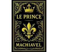 Le Prince de Nicolas Machiavel : Une référence majeure en science politique et philosophie - Un guide pragmatique sur le leadership et la stratégie- ... d’État, dirigeants… jusqu’à aujourd’hui.