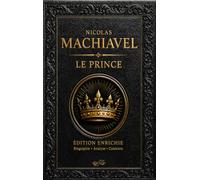 Le Prince - Nicolas Machiavel - Édition enrichie: Avec préface, biographie, résumé et analyse, documents d’archive