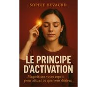 LE PRINCIPE D’ACTIVATION: Magnétiser votre esprit pour attirer ce que vous désirez
