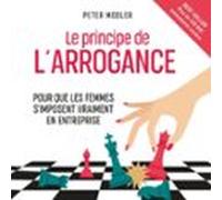 Le Principe de l'arrogance. Pour que les femmes s'imposent vraiment en entreprise