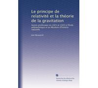 Le principe de relativité et la théorie de la gravitation: leçons professées en 1921 et 1922 à l'École polytechnique et au Muséum d'histoire naturelle