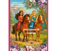 Le Principesse di Lunalya: principesse da colorare e piccole fiabe per diventare grandi