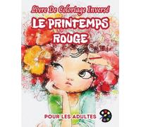 Le Printemps Rouge Livre De Coloriage Inversé Pour Les Adultes: 34 Magnifiques Motifs D'aquarelle | Créativité, Inspiration, Attention, Méditation, Relaxation, Coloriage Anti-stress