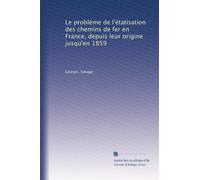 Le problème de l'étatisation des chemins de fer en France, depuis leur origine jusqu'en 1859