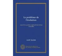 Le problème de l'évolution: essai d'un système explicatif des formes naturelles