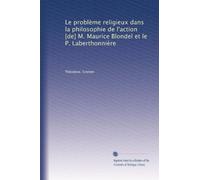 Le problème religieux dans la philosophie de l'action [de] M. Maurice Blondel et le P. Laberthonnière