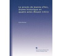 Le procés de Jeanne d'Arc, drame historique en quatre actes (Rouen 1431)