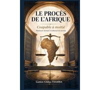 LE PROCÈS DE L’AFRIQUE: Coupable à moitié - Plaidoyer devant le tribunal du monde