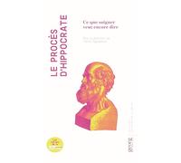 Le procès d'Hippocrate: Ce que soigner veut encore dire
