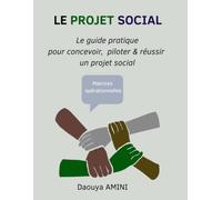 LE PROJET SOCIAL: Le guide pratique pour concevoir, piloter & réussir un projet social