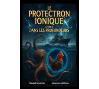LE PROTECTRON IONIQUE: livre 3 : DANS LES PROFONDEURS