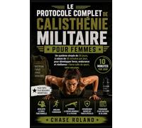 Le Protocole Complet De Calisthénie Militaire Pour Femmes: Un système simple de 28 jours, à raison de 10 minutes par jour, pour développer force, ... - Sans salle de sport, sans excuses