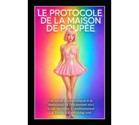 LE PROTOCOLE DE LA MAISON DE POUPÉE: Une novella de transformation et de féminisation sur l’entraînement strict, la jolie obéissance, le conditionnement de poupée et le remodelage total