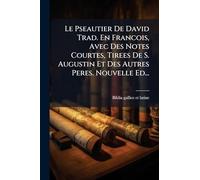 Le Pseautier De David Trad. En Francois, Avec Des Notes Courtes, Tirees De S. Augustin Et Des Autres Peres. Nouvelle Ed...