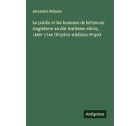 Le public et les hommes de lettres en Angleterre au dix-huitième siècle, 1660-1744 (Dryden-Addison-Pope)
