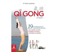 Le Qi Gong: 19 enchaînements et mouvements de base pour garder la santé, soulager la douleur, combattre la maladie