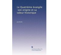 Le QuatriÃ..me évangile, son origine et sa valeur historique