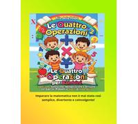Le Quattro Operazioni per Bambini: Addizione, Sottrazione, Moltiplicazione e Divisione con Esercizi, Problemi e Giochi di Matematica: Un libro ... quiz e esercizi di difficoltà crescente