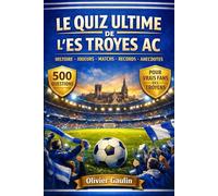 Le Quiz ultime de l’ES Troyes AC : 500 questions à choix multiple pour les vrais fans des Bleus et Blancs - histoire, joueurs, légendes, matchs, ... exactes après chaque bloc de 50 questions